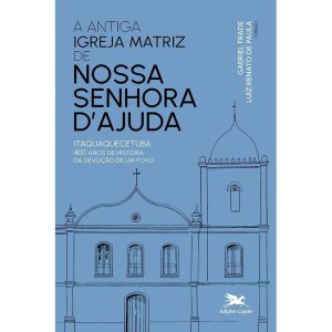 ANTIGA IGREJA MATRIZ DE NOSSA SENHORA DAJUDA: ITAQUAQUECETUBA: 400 ANOS DE HISTÓRIA DA DEVOÇÃO DE UM POVO