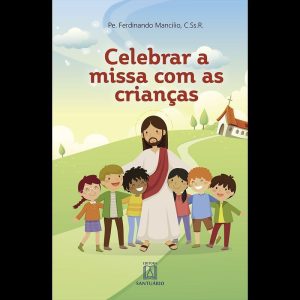 CELEBRAR A MISSA COM AS CRIANÇAS - ORIENTAÇÕES PARA EQUIPES DE LITURGIA E CATEQUISTAS