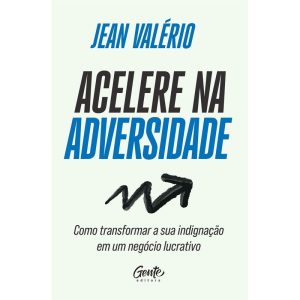 ACELERE NA ADVERSIDADE: COMO TRANSFORMAR SUA INDIGNAÇÃO EM UM NEGÓCIO LUCRATIVO