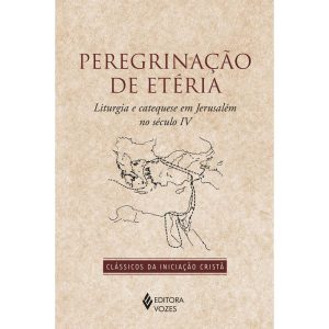 PEREGRINAÇÃO DE ETÉRIA: LITURGIA E CATEQUESE EM JERUSALÉM NO SÉCULO IV