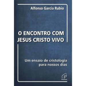 ENCONTRO COM JESUS CRISTO VIVO: UM ENSAIO DE CRISTOLOGIA PARA NOSSOS DIAS