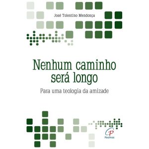 NENHUM CAMINHO SERÁ LONGO: PARA UMA TEOLOGIA DA AMIZADE