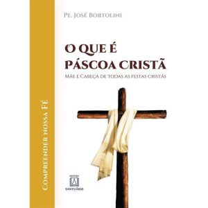 QUE É PÁSCOA CRISTÃ, O - MÃE E CABEÇA DE TODAS AS FESTAS CRISTÃS