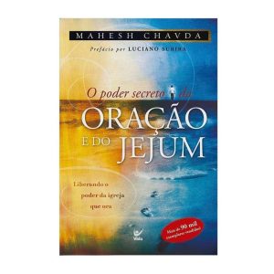 O poder secreto da oração e do jejum: liberando o poder da igreja que ora