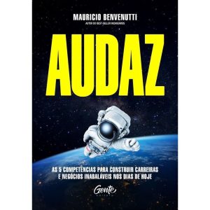 AUDAZ: AS 5 COMPETÊNCIAS PARA CONSTRUIR CARREIRAS E NEGÓCIOS INABALÁVEIS NOS DIAS DE HOJE