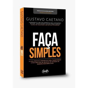 FAÇA SIMPLES: UM GUIA PARA QUE VOCÊ POSSA TIRAR A SUA IDEIA DE NEGÓCIO DO PAPEL E TRANSFORMÁ-LA EM REALIDADE.