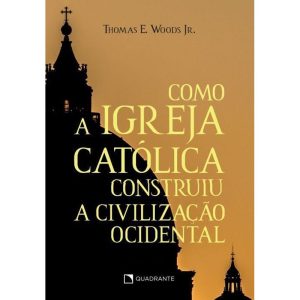 COMO A IGREJA CATÓLICA CONSTRUIU A CIVILIZAÇÃO OCIDENTAL - 11ª EDIÇÃO
