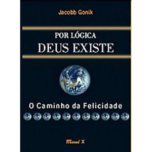 POR LOGICA, DEUS EXISTE - O CAMINHO DA FELICIDADE - 1