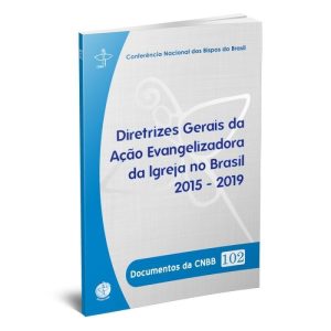 DOCUMENTOS DA CNBB 102 - DIRETRIZES GERAIS DA ACAO EVANGELIZADORA DA IGREJA NO BRASIL 2015-2019